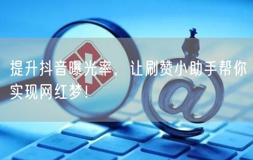 提升抖音曝光率，让刷赞小助手帮你实现网红梦！