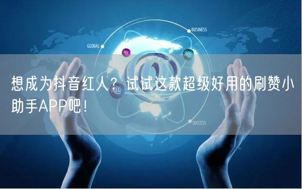 想成为抖音红人？试试这款超级好用的刷赞小助手APP吧！