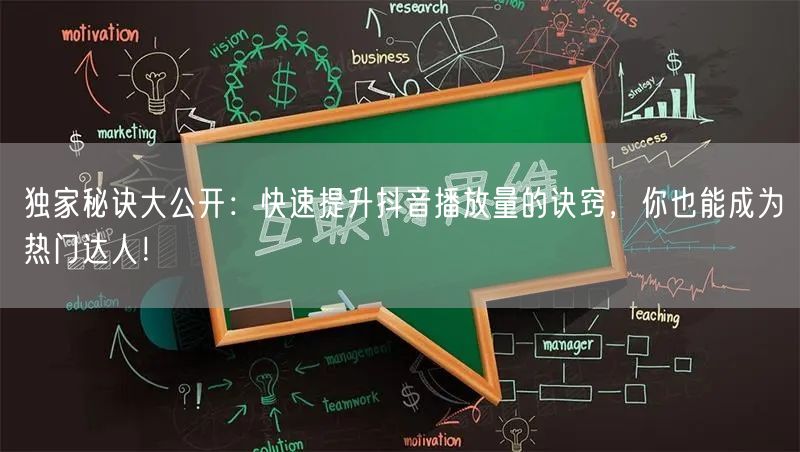 独家秘诀大公开：快速提升抖音播放量的诀窍，你也能成为热门达人！