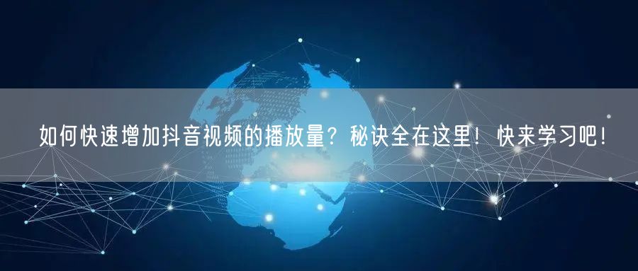 如何快速增加抖音视频的播放量？秘诀全在这里！快来学习吧！