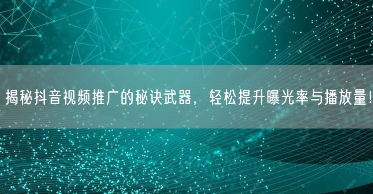 揭秘抖音视频推广的秘诀武器，轻松提升曝光率与播放量！