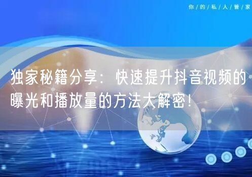 独家秘籍分享：快速提升抖音视频的曝光和播放量的方法大解密！