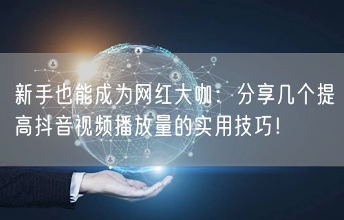 新手也能成为网红大咖：分享几个提高抖音视频播放量的实用技巧！