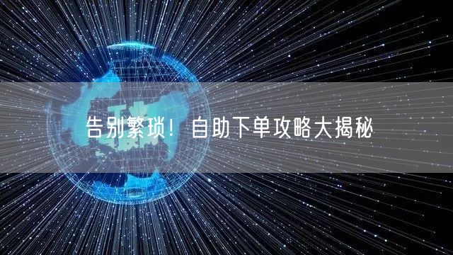 告别繁琐！自助下单攻略大揭秘