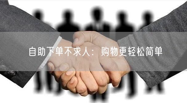 自助下单不求人：购物更轻松简单