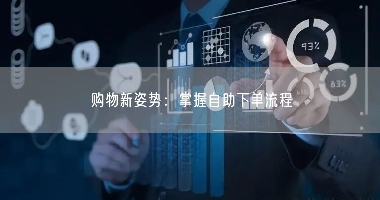 购物新姿势：掌握自助下单流程