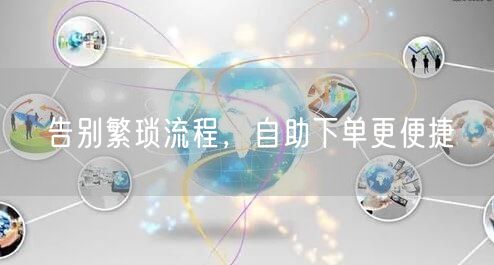 告别繁琐流程，自助下单更便捷
