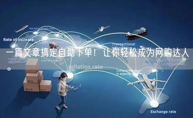 一篇文章搞定自助下单！让你轻松成为网购达人。