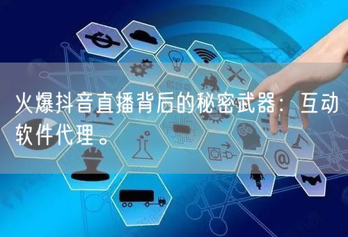 火爆抖音直播背后的秘密武器：互动软件代理。