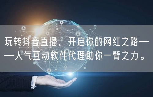 玩转抖音直播，开启你的网红之路——人气互动软件代理助你一臂之力。