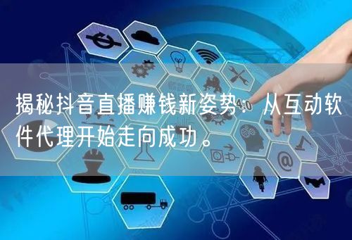 揭秘抖音直播赚钱新姿势：从互动软件代理开始走向成功。