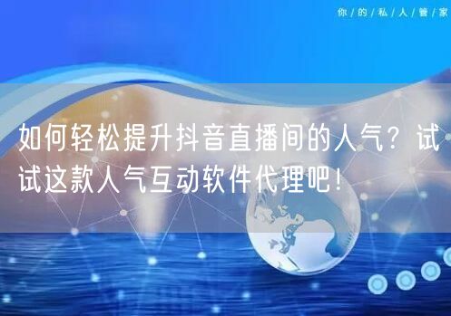 如何轻松提升抖音直播间的人气？试试这款人气互动软件代理吧！