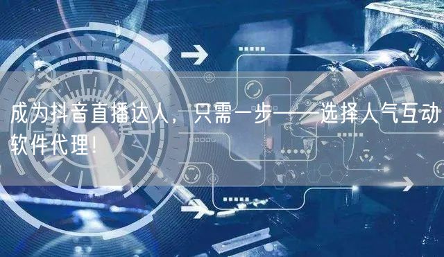 成为抖音直播达人，只需一步——选择人气互动软件代理！