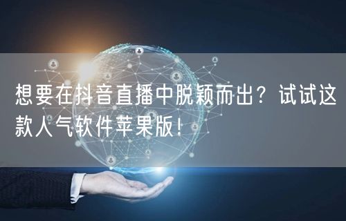 想要在抖音直播中脱颖而出？试试这款人气软件苹果版！