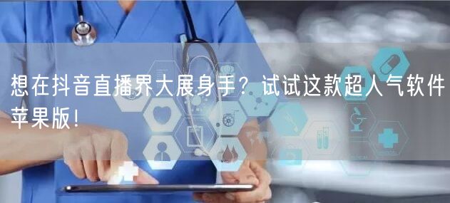 想在抖音直播界大展身手？试试这款超人气软件苹果版！