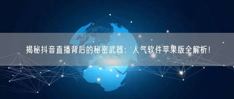 揭秘抖音直播背后的秘密武器：人气软件苹果版全解析！