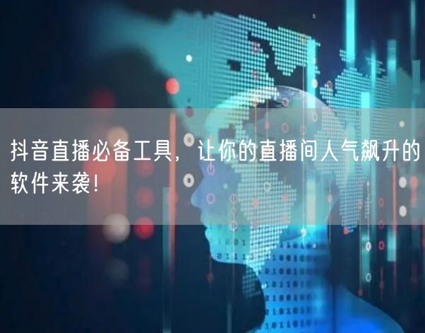 抖音直播必备工具，让你的直播间人气飙升的软件来袭！