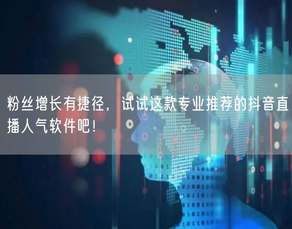 粉丝增长有捷径，试试这款专业推荐的抖音直播人气软件吧！