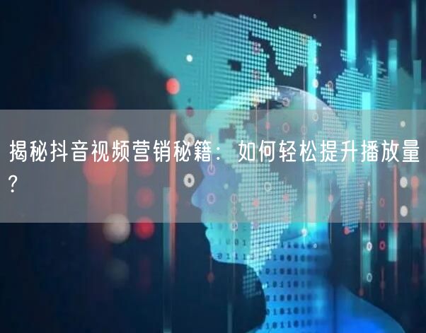 揭秘抖音视频营销秘籍：如何轻松提升播放量?