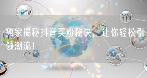 独家揭秘抖音买粉秘诀，让你轻松引领潮流！