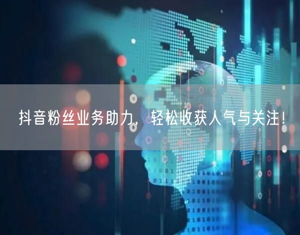 抖音粉丝业务助力，轻松收获人气与关注！