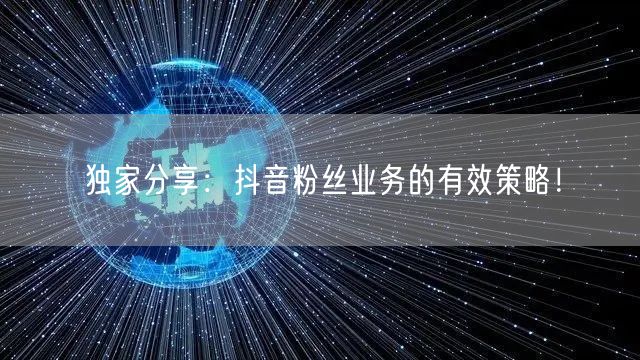 独家分享：抖音粉丝业务的有效策略！