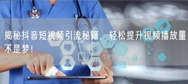 揭秘抖音短视频引流秘籍，轻松提升视频播放量不是梦！