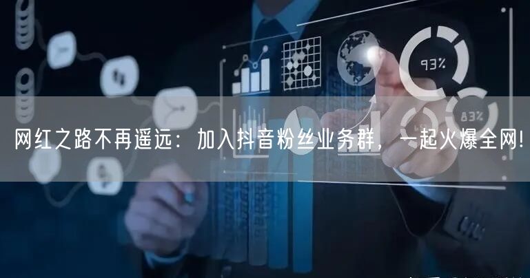 网红之路不再遥远：加入抖音粉丝业务群，一起火爆全网!