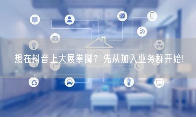 想在抖音上大展拳脚？先从加入业务群开始!