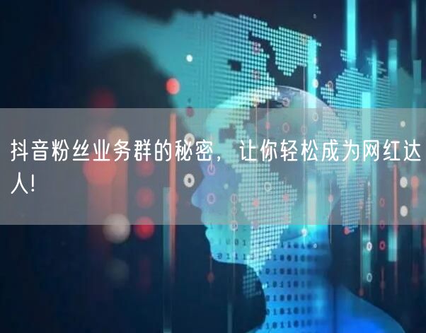 抖音粉丝业务群的秘密，让你轻松成为网红达人!