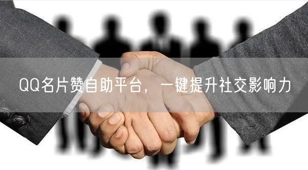QQ名片赞自助平台，一键提升社交影响力