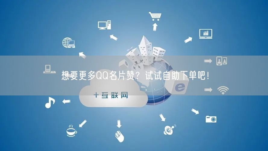 想要更多QQ名片赞？试试自助下单吧！
