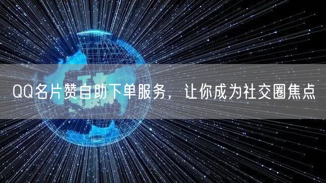 QQ名片赞自助下单服务，让你成为社交圈焦点