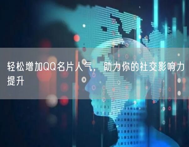 轻松增加QQ名片人气，助力你的社交影响力提升