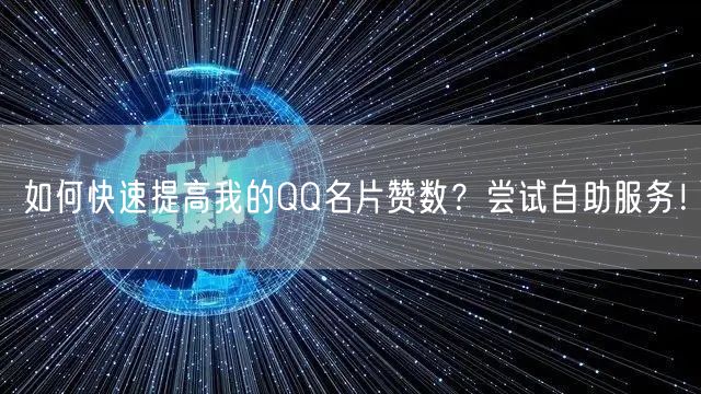 如何快速提高我的QQ名片赞数？尝试自助服务！