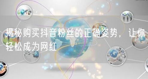 揭秘购买抖音粉丝的正确姿势，让你轻松成为网红