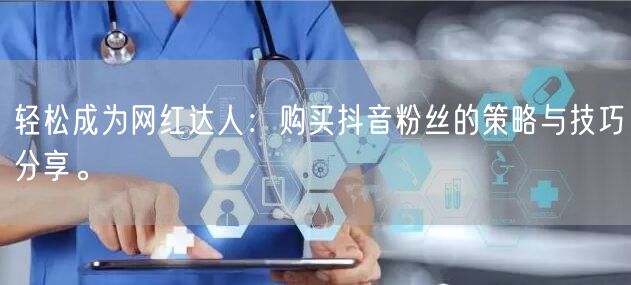 轻松成为网红达人：购买抖音粉丝的策略与技巧分享。