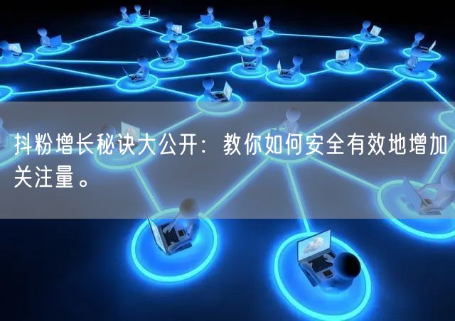 抖粉增长秘诀大公开：教你如何安全有效地增加关注量。