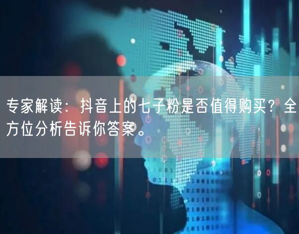 专家解读：抖音上的七子粉是否值得购买？全方位分析告诉你答案。