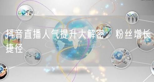 抖音直播人气提升大解密：粉丝增长捷径