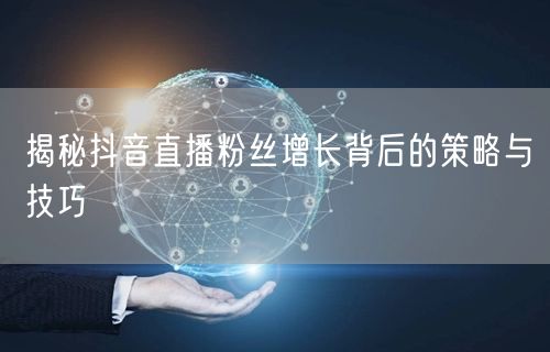 揭秘抖音直播粉丝增长背后的策略与技巧