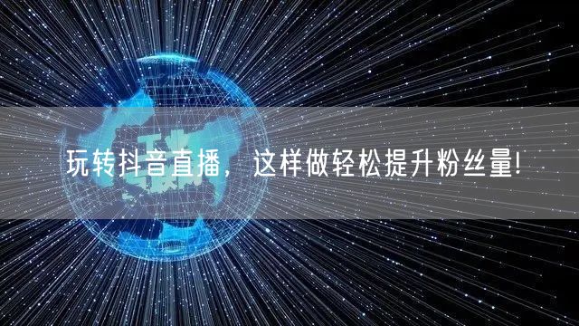玩转抖音直播，这样做轻松提升粉丝量!