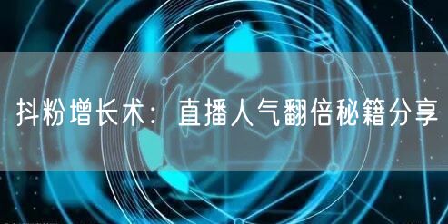 抖粉增长术：直播人气翻倍秘籍分享