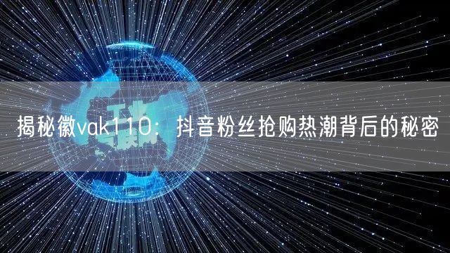 揭秘徽vak110：抖音粉丝抢购热潮背后的秘密