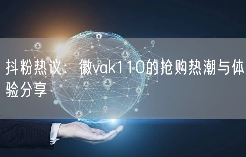 抖粉热议：徽vak110的抢购热潮与体验分享