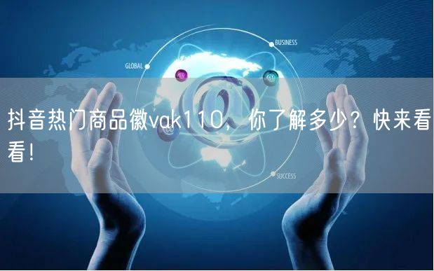 抖音热门商品徽vak110，你了解多少？快来看看！