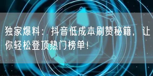 独家爆料：抖音低成本刷赞秘籍，让你轻松登顶热门榜单！