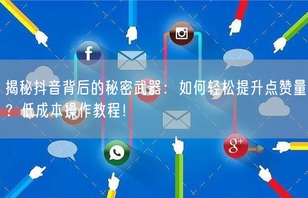 揭秘抖音背后的秘密武器：如何轻松提升点赞量？低成本操作教程！