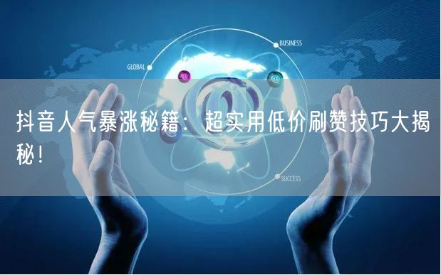 抖音人气暴涨秘籍：超实用低价刷赞技巧大揭秘！