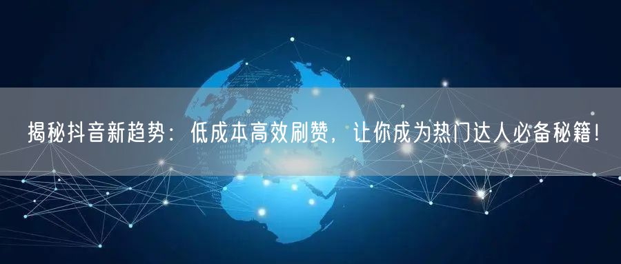 揭秘抖音新趋势：低成本高效刷赞，让你成为热门达人必备秘籍！